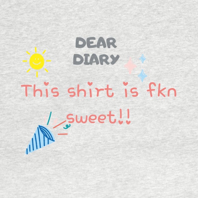 Dear Diary This shirt is fkn sweet by thatprintfellla